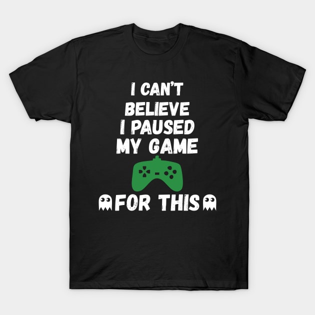I Can't Believe I Paused My Game For This Gamer Gift T-Shirt by GoodArt
